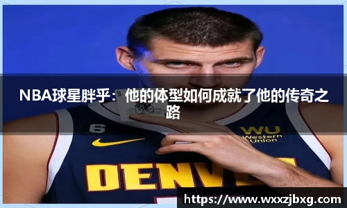 NBA球星胖乎：他的体型如何成就了他的传奇之路