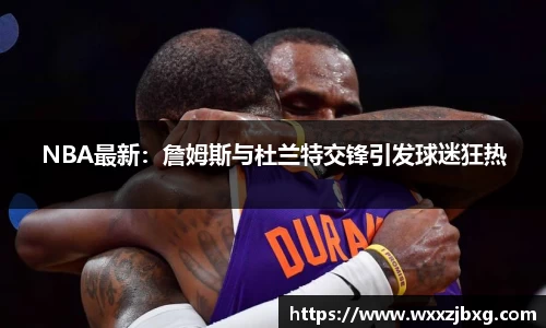 NBA最新：詹姆斯与杜兰特交锋引发球迷狂热