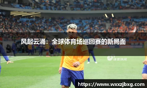 风起云涌：全球体育场巡回赛的新局面