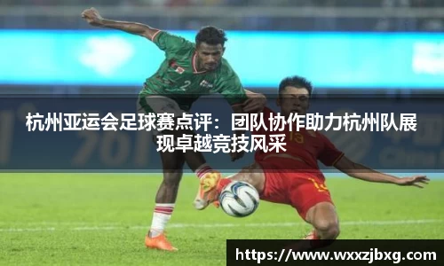 杭州亚运会足球赛点评：团队协作助力杭州队展现卓越竞技风采