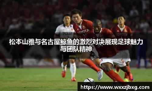 松本山雅与名古屋鲸鱼的激烈对决展现足球魅力与团队精神