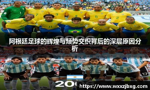 阿根廷足球的辉煌与颓势交织背后的深层原因分析