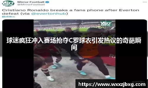 球迷疯狂冲入赛场抢夺C罗球衣引发热议的奇葩瞬间